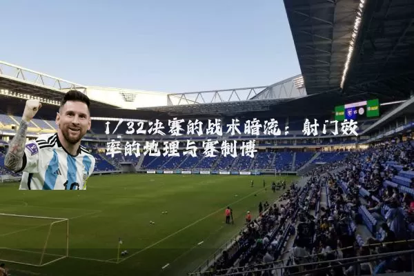 1/32决赛的战术暗流：射门效率的地理与赛制博弈