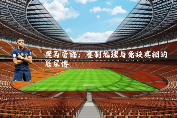 黑马奇迹：赛制地理与竞技真相的底层博弈