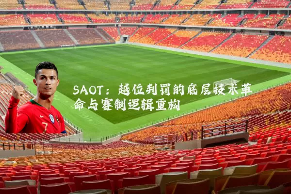 SAOT：越位判罚的底层技术革命与赛制逻辑重构