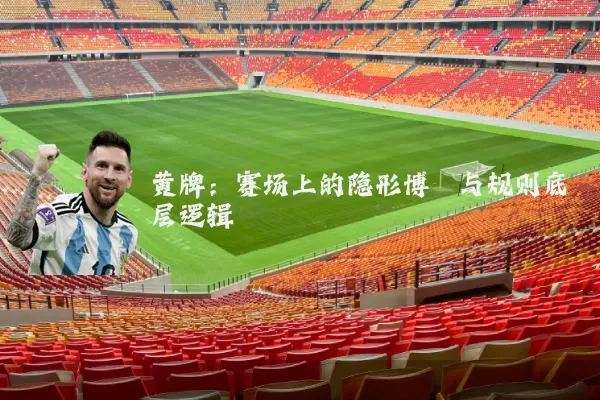 黄牌:赛场上的隐形博弈与规则底层逻辑