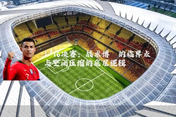 1/16决赛：战术博弈的临界点与空间压缩的底层逻辑