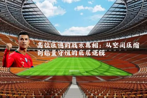 高位压迫的战术真相:从空间压缩到能量守恒的底层逻辑