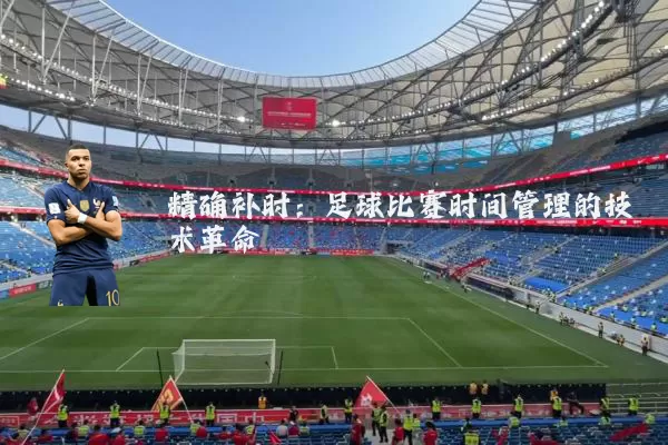 精确补时:足球比赛时间管理的技术革命