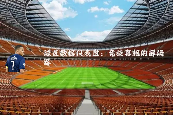 球员数据仪表盘:竞技真相的解码器