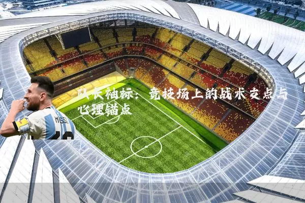 队长袖标:竞技场上的战术支点与心理锚点