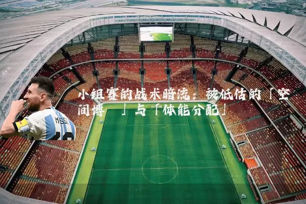 小组赛的战术暗流:被低估的「空间博弈」与「体能分配」