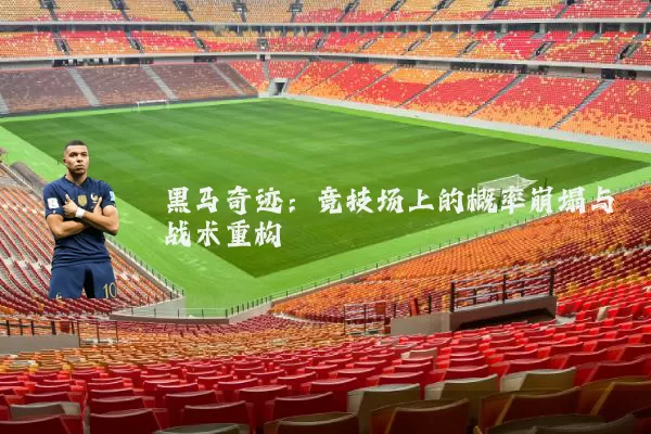 黑马奇迹：竞技场上的概率崩塌与战术重构